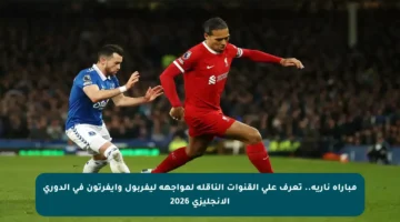 مباراة نارية.. تعرف على القنوات الناقلة لمواجهة ليفربول وإيفرتون في الدوري الإنجليزي 2026